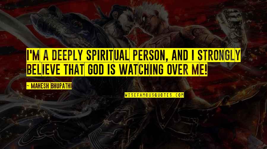 God Watching Over Me Quotes By Mahesh Bhupathi: I'm a deeply spiritual person, and I strongly God Watching Over Me Quotes By Mahesh Bhupathi: I'm a deeply spiritual person, and I strongly