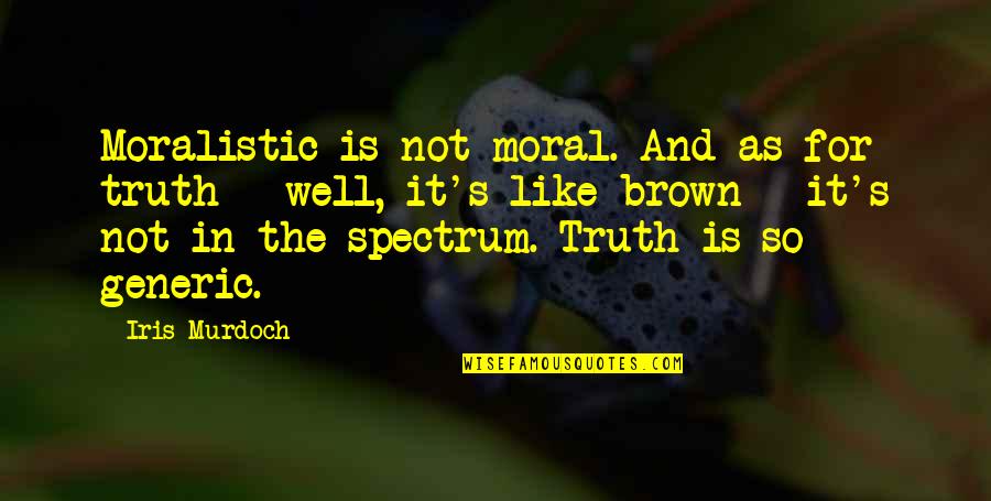 God Which Worketh Quotes By Iris Murdoch: Moralistic is not moral. And as for truth God Which Worketh Quotes By Iris Murdoch: Moralistic is not moral. And as for truth