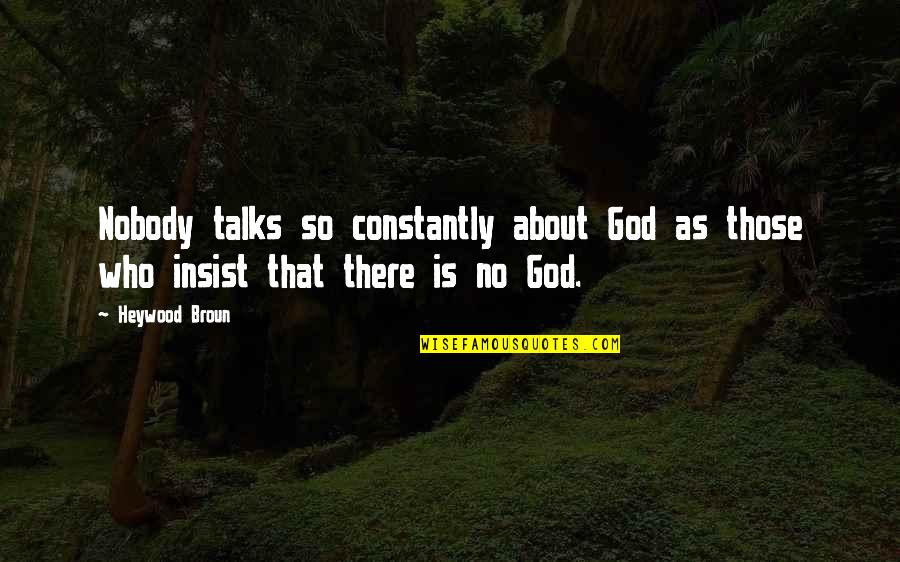 God Who Is There Quotes By Heywood Broun: Nobody talks so constantly about God as those