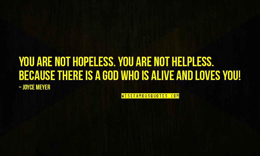 God Who Is There Quotes By Joyce Meyer: You are not hopeless. You are not helpless. God Who Is There Quotes By Joyce Meyer: You are not hopeless. You are not helpless.