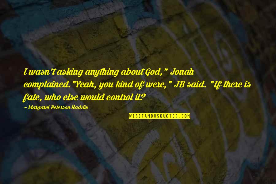 God Who Is There Quotes By Margaret Peterson Haddix: I wasn't asking anything about God," Jonah complained."Yeah, God Who Is There Quotes By Margaret Peterson Haddix: I wasn't asking anything about God," Jonah complained."Yeah,
