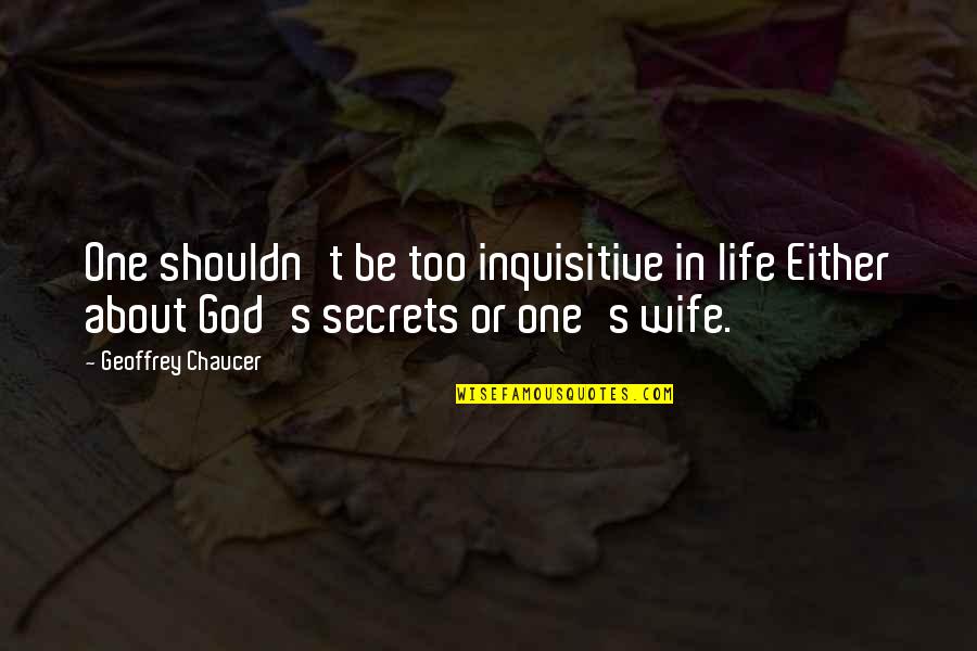God Wife Quotes By Geoffrey Chaucer: One shouldn't be too inquisitive in life Either