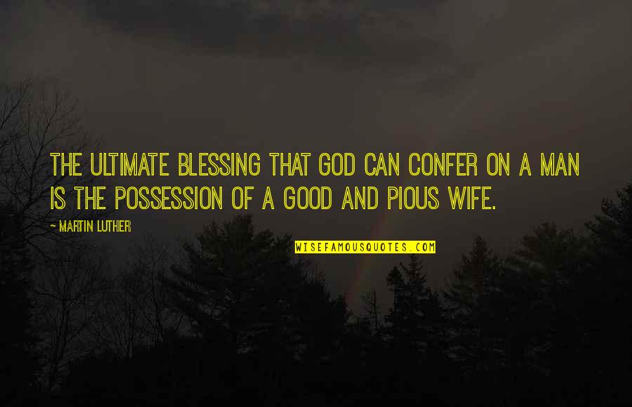 God Wife Quotes By Martin Luther: The ultimate blessing that God can confer on