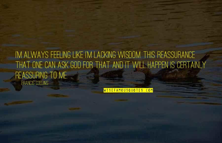 God Will Always Be There For Me Quotes By Francis Collins: I'm always feeling like I'm lacking wisdom. This