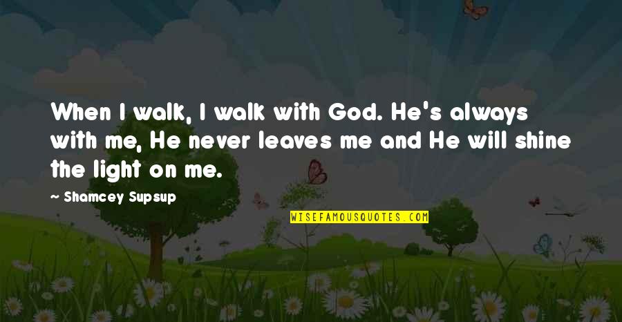 God Will Always Be There For Me Quotes By Shamcey Supsup: When I walk, I walk with God. He's