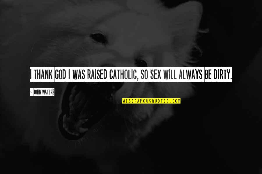God Will Always Be There Quotes By John Waters: I thank God I was raised Catholic, so
