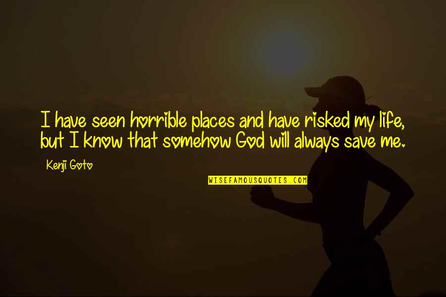 God Will Always Be There Quotes By Kenji Goto: I have seen horrible places and have risked God Will Always Be There Quotes By Kenji Goto: I have seen horrible places and have risked