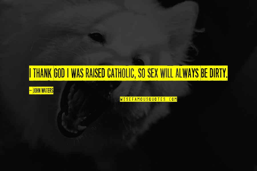 God Will Always Be With Us Quotes By John Waters: I thank God I was raised Catholic, so