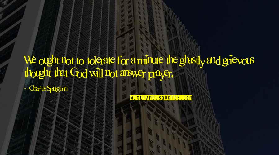 God Will Answer Quotes By Charles Spurgeon: We ought not to tolerate for a minute