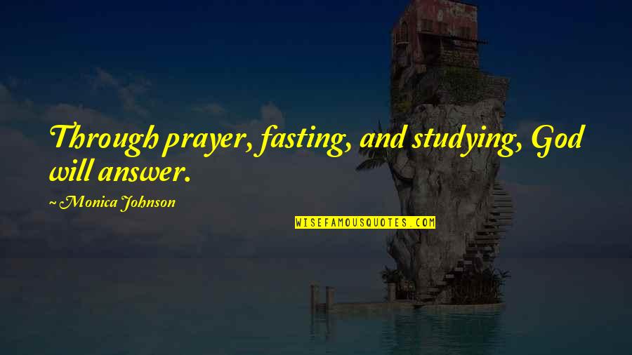 God Will Answer Quotes By Monica Johnson: Through prayer, fasting, and studying, God will answer.