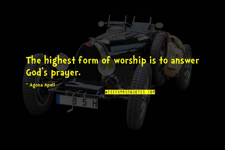 God Will Answer You Quotes By Agona Apell: The highest form of worship is to answer