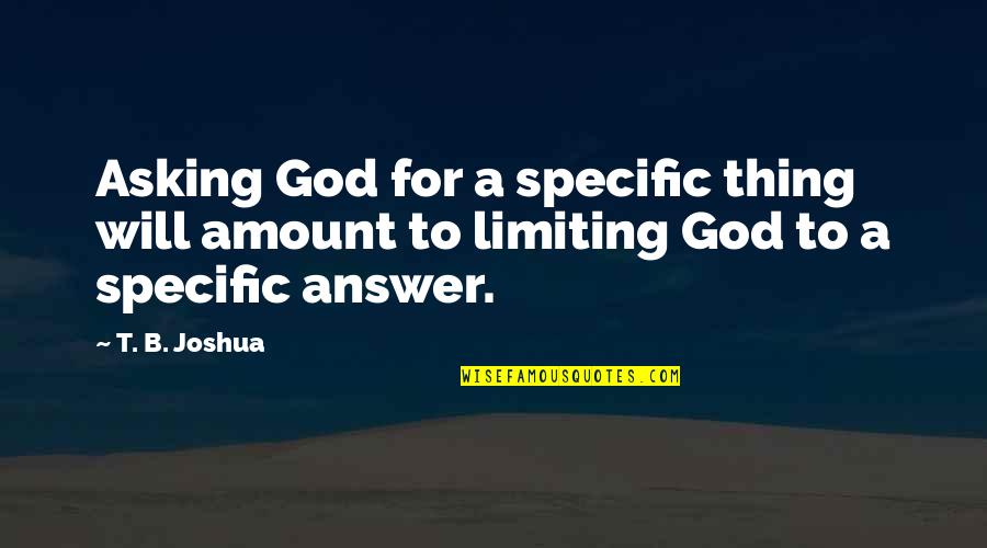 God Will Answer You Quotes By T. B. Joshua: Asking God for a specific thing will amount