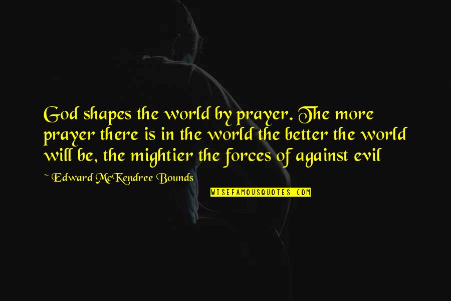 God Will Be There Quotes By Edward McKendree Bounds: God shapes the world by prayer. The more