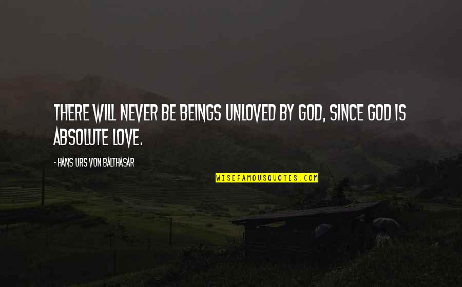 God Will Be There Quotes By Hans Urs Von Balthasar: There will never be beings unloved by God,