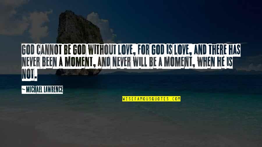 God Will Be There Quotes By Michael Lawrence: God cannot be God without love, for God