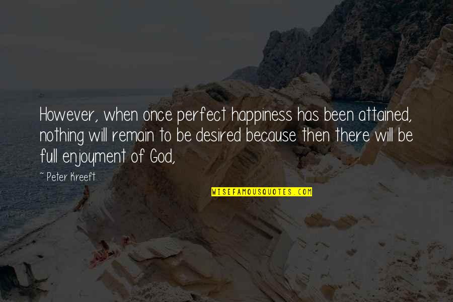 God Will Be There Quotes By Peter Kreeft: However, when once perfect happiness has been attained,