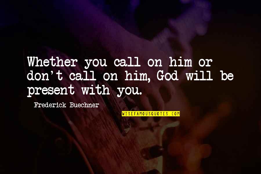 God Will Be With You Quotes By Frederick Buechner: Whether you call on him or don't call God Will Be With You Quotes By Frederick Buechner: Whether you call on him or don't call