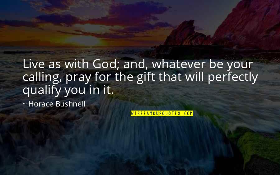 God Will Be With You Quotes By Horace Bushnell: Live as with God; and, whatever be your God Will Be With You Quotes By Horace Bushnell: Live as with God; and, whatever be your