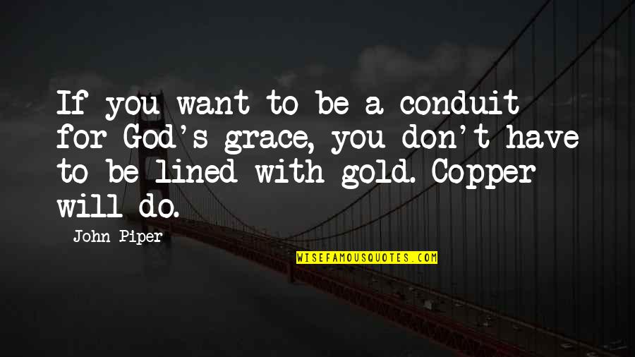 God Will Be With You Quotes By John Piper: If you want to be a conduit for God Will Be With You Quotes By John Piper: If you want to be a conduit for