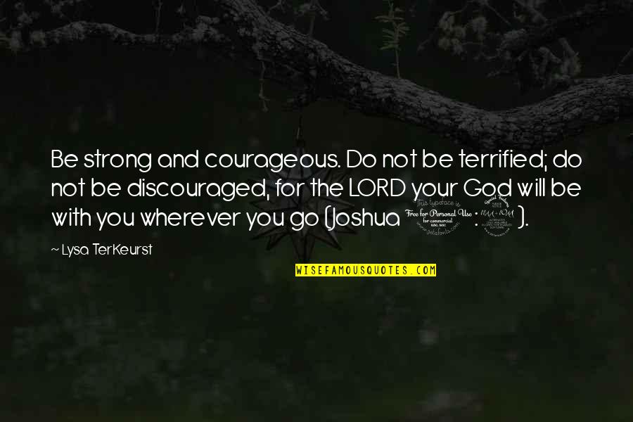 God Will Be With You Quotes By Lysa TerKeurst: Be strong and courageous. Do not be terrified; God Will Be With You Quotes By Lysa TerKeurst: Be strong and courageous. Do not be terrified;