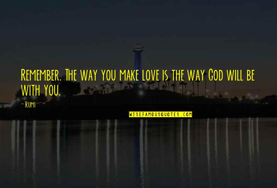 God Will Be With You Quotes By Rumi: Remember. The way you make love is the