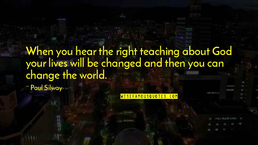 God Will Change You Quotes By Paul Silway: When you hear the right teaching about God