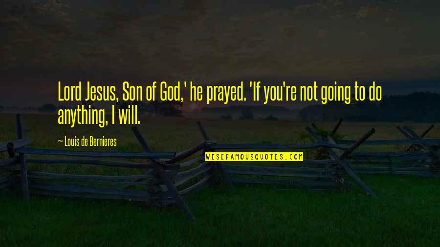 God Will Do Quotes By Louis De Bernieres: Lord Jesus, Son of God,' he prayed. 'If