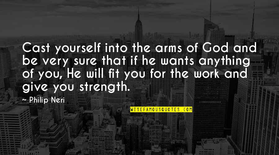 God Will Give You Strength Quotes By Philip Neri: Cast yourself into the arms of God and