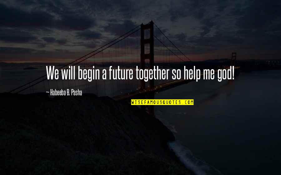 God Will Help Me Quotes By Habeeba B. Pasha: We will begin a future together so help