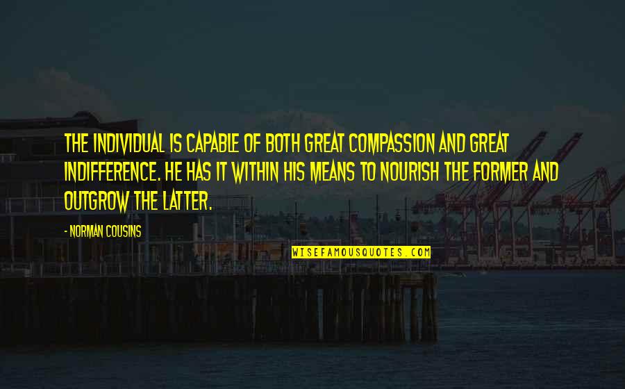 God Will Help You Through Tough Times Quotes By Norman Cousins: The individual is capable of both great compassion God Will Help You Through Tough Times Quotes By Norman Cousins: The individual is capable of both great compassion