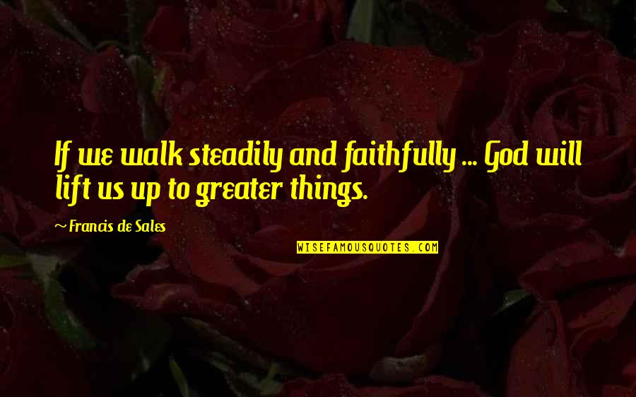 God Will Lift You Up Quotes By Francis De Sales: If we walk steadily and faithfully ... God