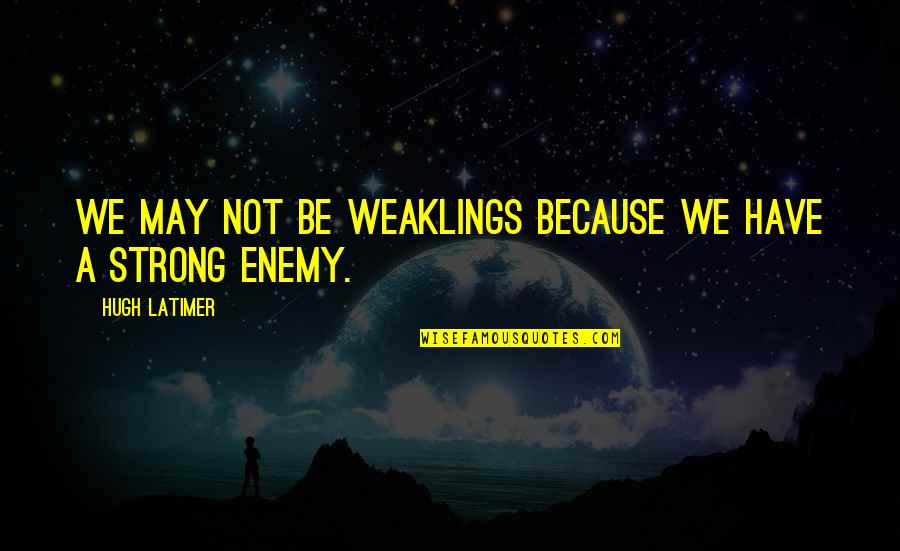 God Will Never Fail Us Quotes By Hugh Latimer: We may not be weaklings because we have God Will Never Fail Us Quotes By Hugh Latimer: We may not be weaklings because we have