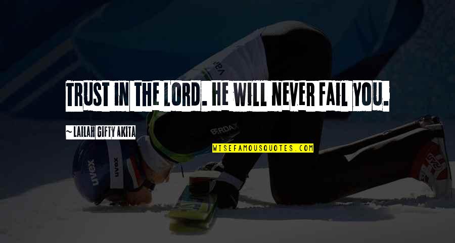 God Will Never Fail Us Quotes By Lailah Gifty Akita: Trust in the Lord. He will never fail