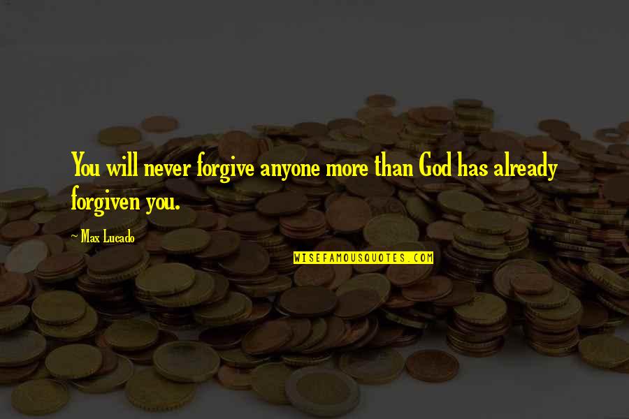 God Will Never Forgive You Quotes By Max Lucado: You will never forgive anyone more than God