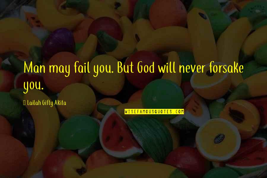 God Will Not Forsake You Quotes By Lailah Gifty Akita: Man may fail you. But God will never God Will Not Forsake You Quotes By Lailah Gifty Akita: Man may fail you. But God will never