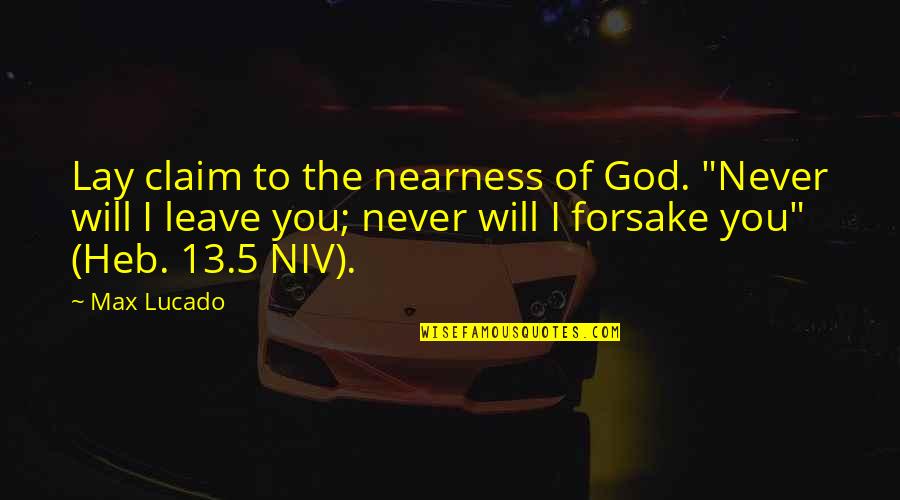 God Will Not Leave You Quotes By Max Lucado: Lay claim to the nearness of God. "Never