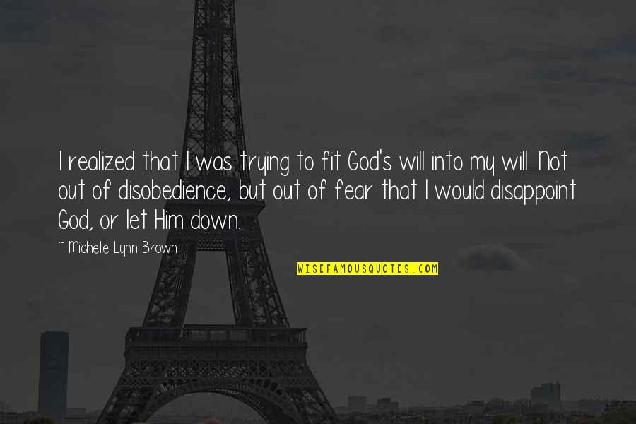 God Will Not Let You Down Quotes By Michelle Lynn Brown: I realized that I was trying to fit