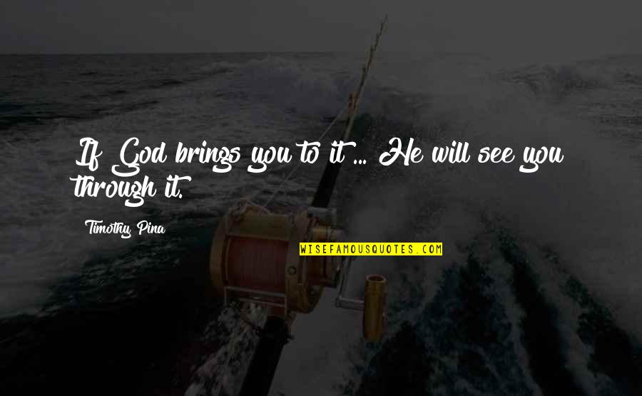God Will See You Through It Quotes By Timothy Pina: If God brings you to it ... He God Will See You Through It Quotes By Timothy Pina: If God brings you to it ... He