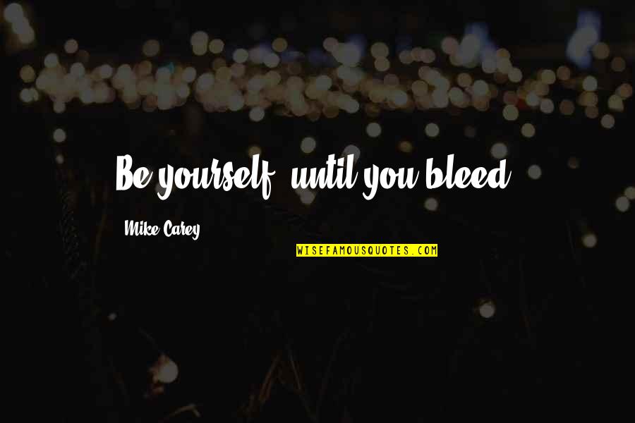 God Will See You Through Quotes By Mike Carey: Be yourself, until you bleed.