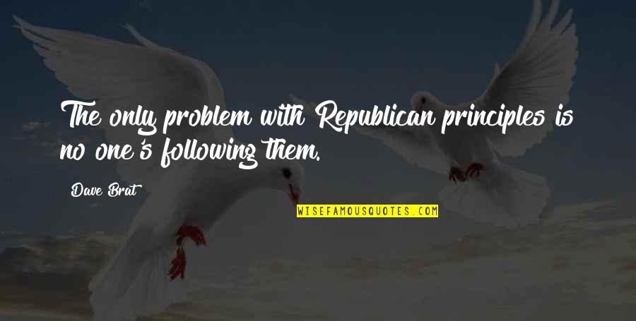 God Will Show You Quotes By Dave Brat: The only problem with Republican principles is no