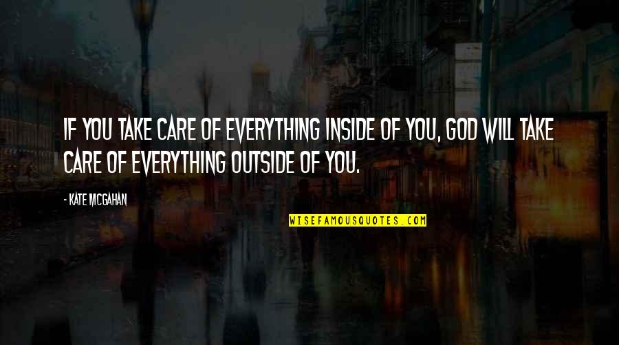 God Will Take Care Of Everything Quotes By Kate McGahan: If you take care of everything inside of God Will Take Care Of Everything Quotes By Kate McGahan: If you take care of everything inside of