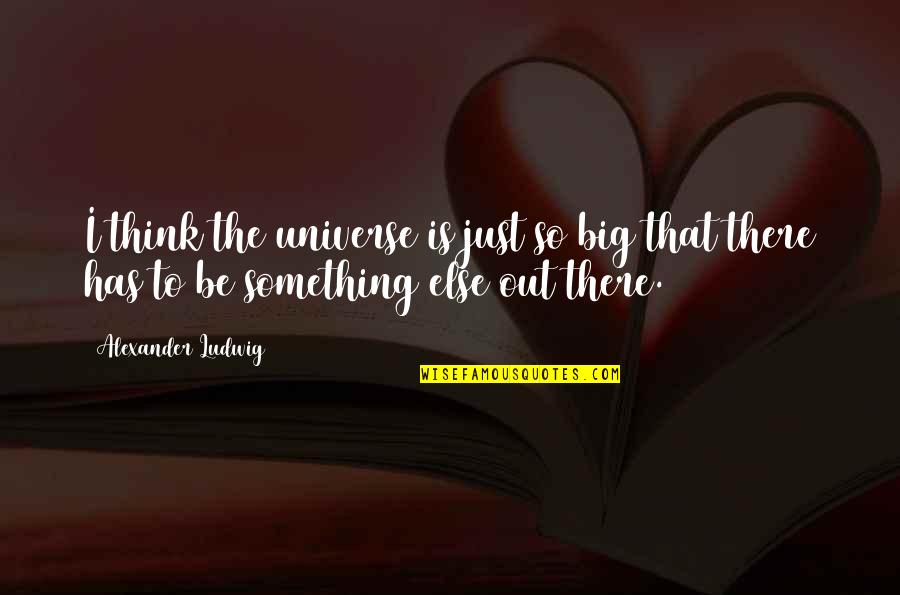 God Will Take Care Of Your Enemies Quotes By Alexander Ludwig: I think the universe is just so big God Will Take Care Of Your Enemies Quotes By Alexander Ludwig: I think the universe is just so big