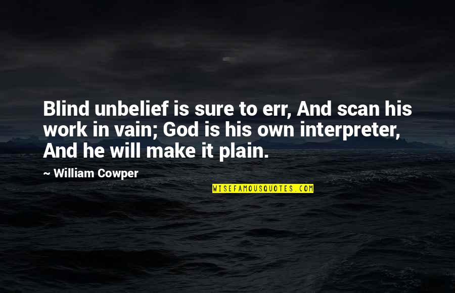 God Will Work It Out Quotes By William Cowper: Blind unbelief is sure to err, And scan God Will Work It Out Quotes By William Cowper: Blind unbelief is sure to err, And scan