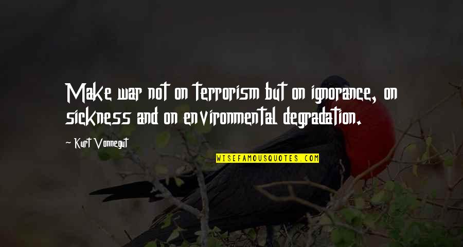 God Willing And The Creek Dont Rise Quote Quotes By Kurt Vonnegut: Make war not on terrorism but on ignorance, God Willing And The Creek Dont Rise Quote Quotes By Kurt Vonnegut: Make war not on terrorism but on ignorance,