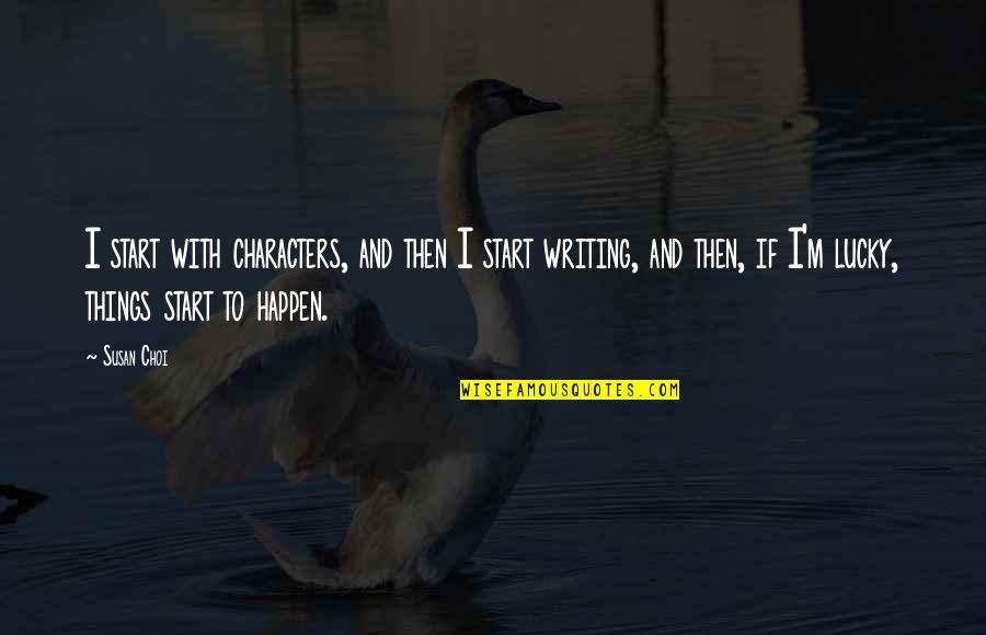 God Willing And The Creek Dont Rise Quote Quotes By Susan Choi: I start with characters, and then I start God Willing And The Creek Dont Rise Quote Quotes By Susan Choi: I start with characters, and then I start