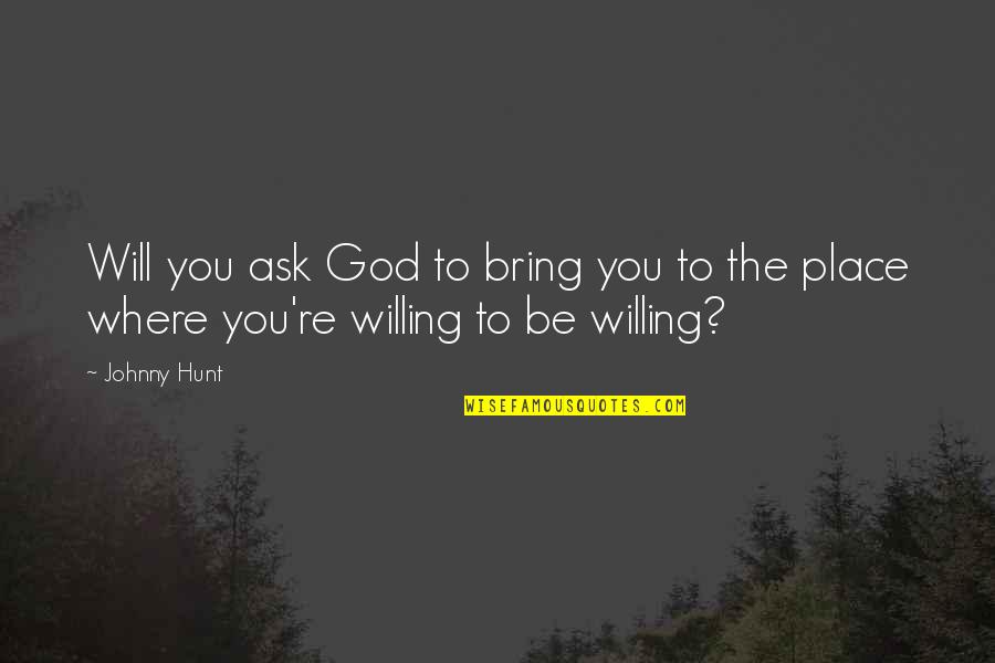 God Willing Quotes By Johnny Hunt: Will you ask God to bring you to
