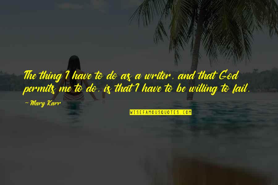 God Willing Quotes By Mary Karr: The thing I have to do as a