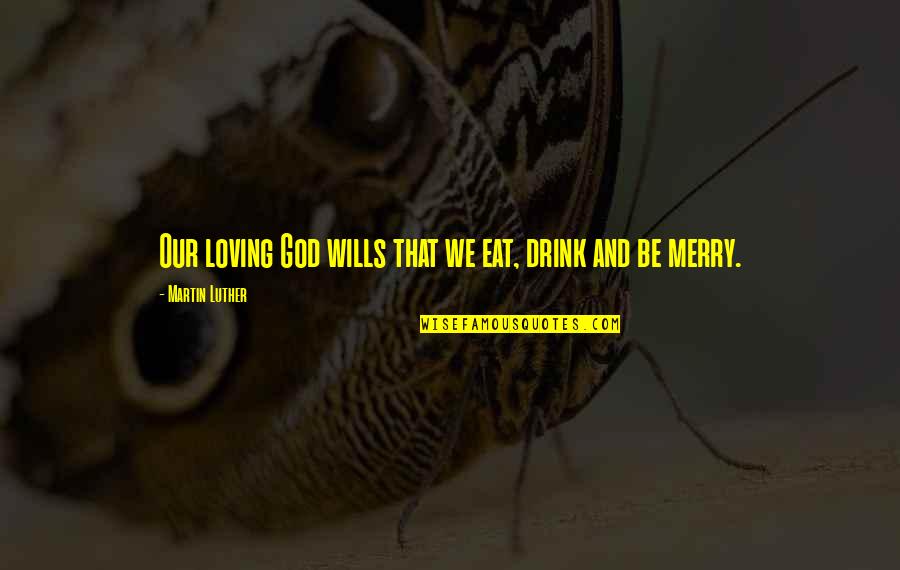 God Wills Quotes By Martin Luther: Our loving God wills that we eat, drink God Wills Quotes By Martin Luther: Our loving God wills that we eat, drink