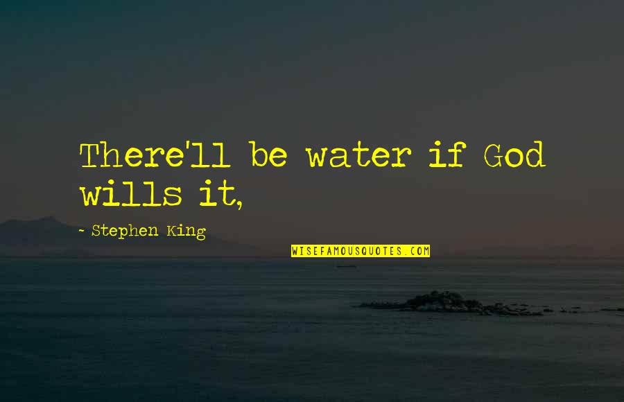 God Wills Quotes By Stephen King: There'll be water if God wills it,