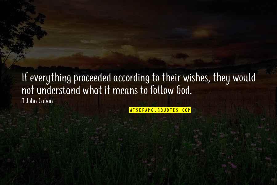 God Wishes Quotes By John Calvin: If everything proceeded according to their wishes, they